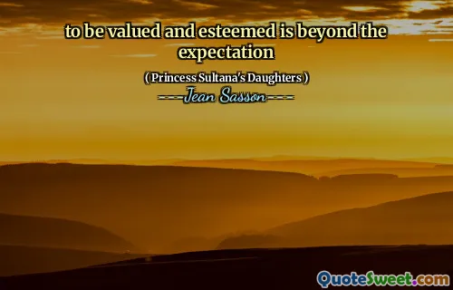 to be valued and esteemed is beyond the expectation