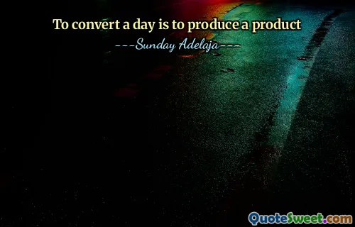 To convert a day is to produce a product