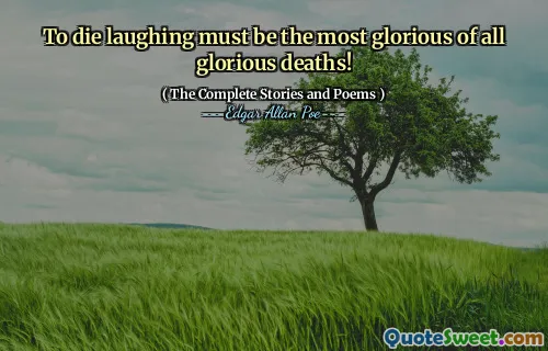 To die laughing must be the most glorious of all glorious deaths!