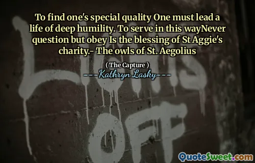 To find one's special quality One must lead a life of deep humility. To serve in this wayNever question but obey Is the blessing of St Aggie's charity.- The owls of St. Aegolius