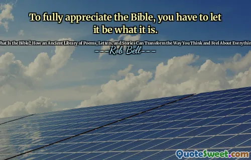 To fully appreciate the Bible, you have to let it be what it is.