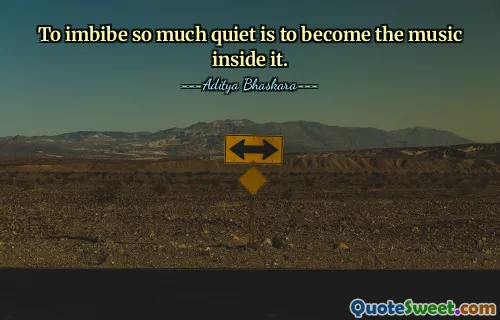 To imbibe so much quiet is to become the music inside it.