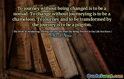 Per viaggiare senza essere cambiato è essere un nomade. Cambiare senza viaggiare è essere un camaleonte. Per viaggiare e trasformare dal viaggio significa essere un pellegrino.