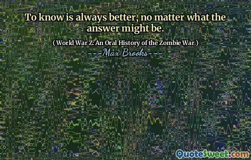 To know is always better, no matter what the answer might be.