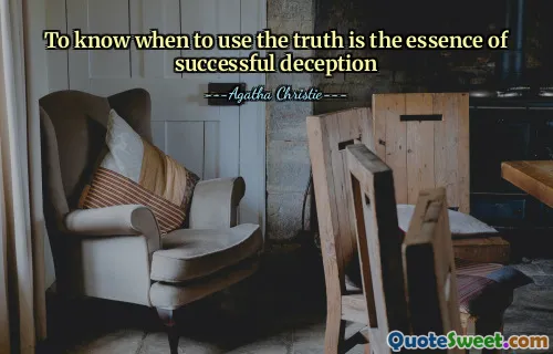 To know when to use the truth is the essence of successful deception