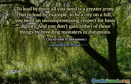 To lead by force all you need is a greater army, but to lead by example, to be a city on a hill, you need an uncompromising respect for basic dignity. And you don't gain either of those things by breeding monsters in dungeons.
