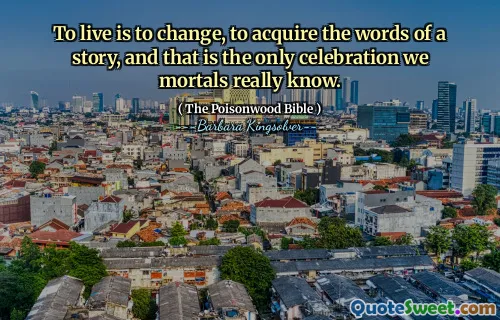 Att leva är att förändras, förvärva orden i en berättelse, och det är den enda firandet vi dödliga verkligen känner.