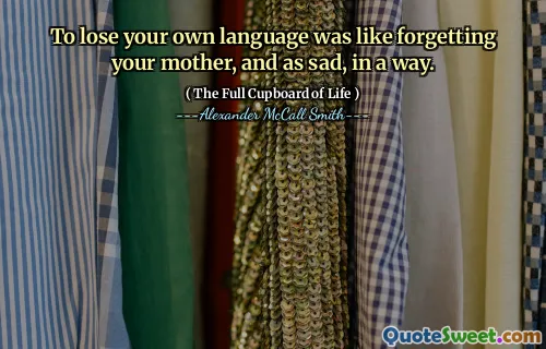 To lose your own language was like forgetting your mother, and as sad, in a way.