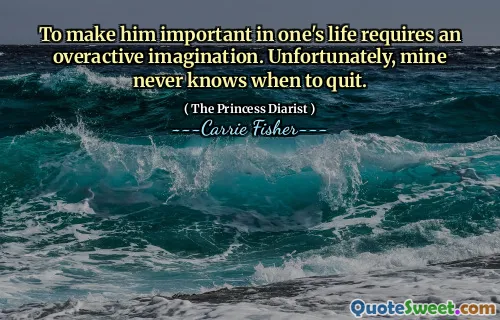 To make him important in one's life requires an overactive imagination. Unfortunately, mine never knows when to quit.