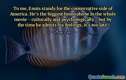 To me, Ennis stands for the conservative side of America. He's the biggest homophobe in the whole movie - culturally and psychologically - but by the time he admits his feelings, it's too late.