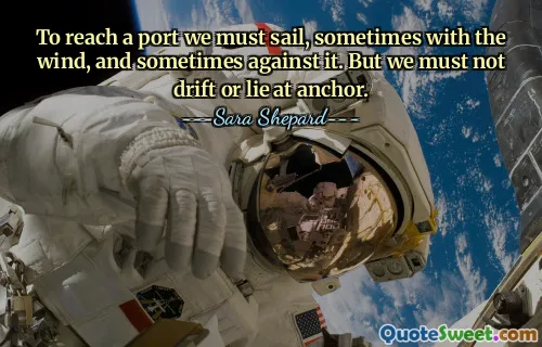 To reach a port we must sail, sometimes with the wind, and sometimes against it. But we must not drift or lie at anchor.
