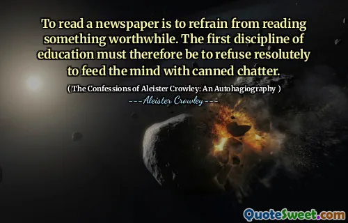 To read a newspaper is to refrain from reading something worthwhile. The first discipline of education must therefore be to refuse resolutely to feed the mind with canned chatter.