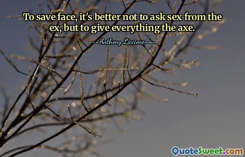 To save face, it's better not to ask sex from the ex, but to give everything the axe.
