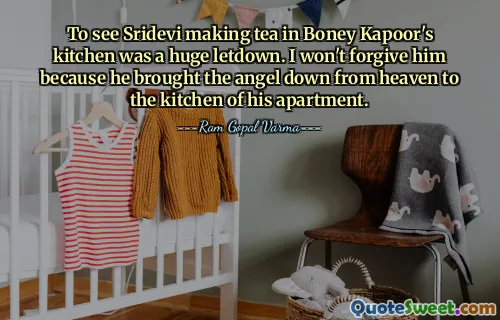 To see Sridevi making tea in Boney Kapoor's kitchen was a huge letdown. I won't forgive him because he brought the angel down from heaven to the kitchen of his apartment.