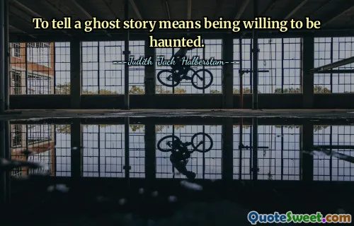 To tell a ghost story means being willing to be haunted.