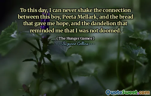 To this day, I can never shake the connection between this boy, Peeta Mellark, and the bread that gave me hope, and the dandelion that reminded me that I was not doomed.