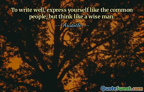 To write well, express yourself like the common people, but think like a wise man.