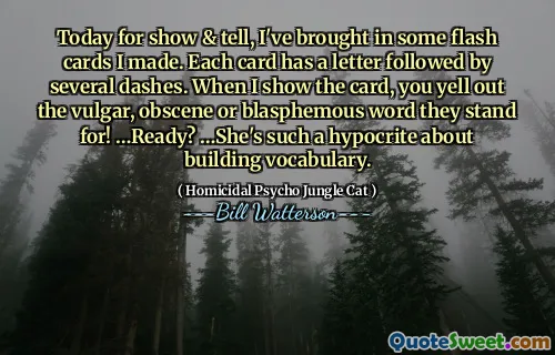 Today for show & tell, I've brought in some flash cards I made. Each card has a letter followed by several dashes. When I show the card, you yell out the vulgar, obscene or blasphemous word they stand for! …Ready? …She's such a hypocrite about building vocabulary.