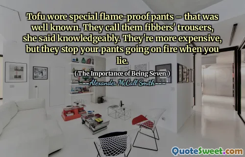Tofu wore special flame-proof pants – that was well known. They call them fibbers' trousers, she said knowledgeably. They're more expensive, but they stop your pants going on fire when you lie.