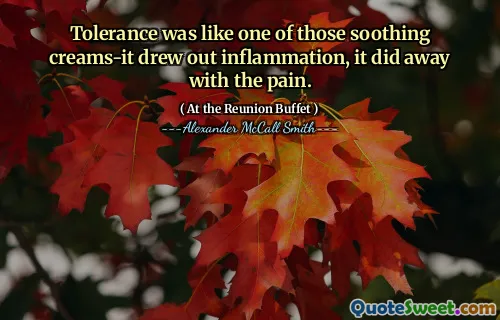Tolerance was like one of those soothing creams-it drew out inflammation, it did away with the pain.