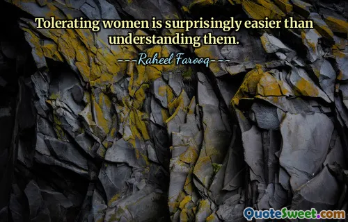 Tolerating women is surprisingly easier than understanding them.