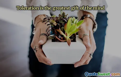 Toleration is the greatest gift of the mind
