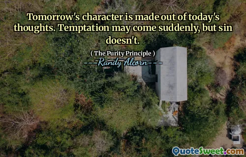 Tomorrow's character is made out of today's thoughts. Temptation may come suddenly, but sin doesn't.