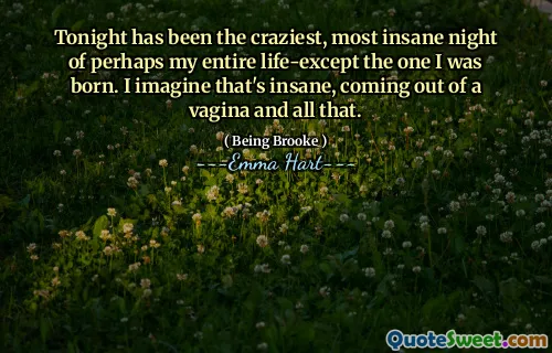 Tonight has been the craziest, most insane night of perhaps my entire life-except the one I was born. I imagine that's insane, coming out of a vagina and all that.