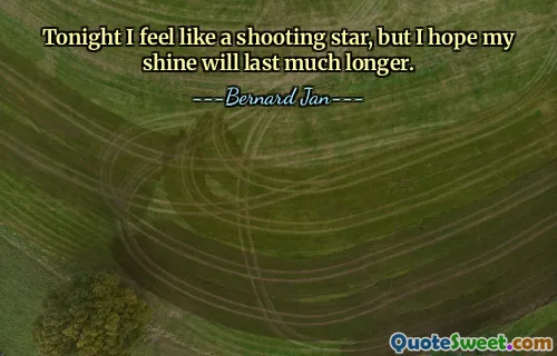 Tonight I feel like a shooting star, but I hope my shine will last much longer.