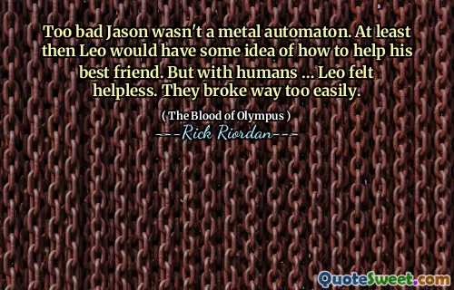 Too bad Jason wasn't a metal automaton. At least then Leo would have some idea of how to help his best friend. But with humans … Leo felt helpless. They broke way too easily.