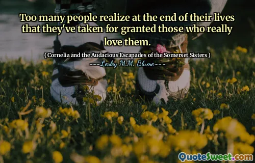 Too many people realize at the end of their lives that they've taken for granted those who really love them.