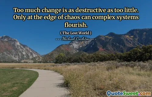 Too much change is as destructive as too little. Only at the edge of chaos can complex systems flourish.