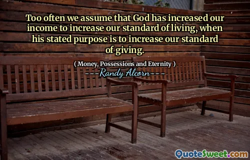 Too often we assume that God has increased our income to increase our standard of living, when his stated purpose is to increase our standard of giving.