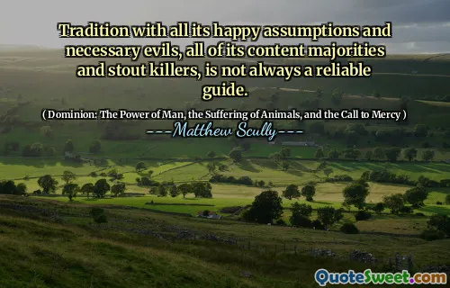 Tradisjon med alle sine lykkelige forutsetninger og nødvendige ondskap, alle innholdets majoriteter og sterke mordere, er ikke alltid en pålitelig guide.