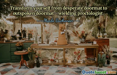 Transform yourself from desperate doormat to outspoken doormat - wielding proctologist.