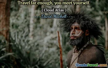Travel far enough, you meet yourself.
