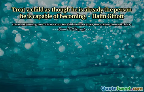Treat a child as though he is already the person he is capable of becoming. - Haim Ginott