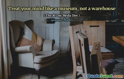 Treat your mind like a museum, not a warehouse