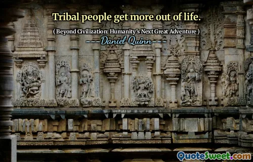 Tribal people get more out of life.