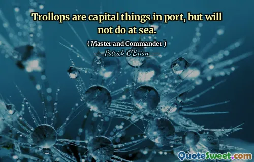Trollops are capital things in port, but will not do at sea.