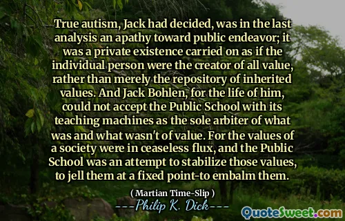 杰克认为，真正的自闭症是对公众努力的最后分析。这是一个私人存在，好像个体是所有价值的创造者，而不仅仅是继承价值的存储库。杰克·博伦（Jack Bohlen）为他的生命而言，无法接受公立学校的教学机器，这是什么是什么和没有价值的唯一仲裁者。因为一个社会的价值观是不断的通量，公立学校是试图稳定这些价值观，以固定点的固定点使它们陷入困境。