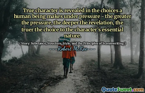 True character is revealed in the choices a human being makes under pressure - the greater the pressure, the deeper the revelation, the truer the choice to the character's essential nature.