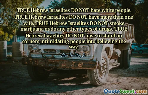 TRUE Hebrew Israelites DO NOT hate white people. TRUE Hebrew Israelites DO NOT have more than one wife. TRUE Hebrew Israelites DO NOT smoke marijuana or do any other types of drugs. TRUE Hebrew Israelites DO NOT have to stand on corners intimidating people into believing the way.