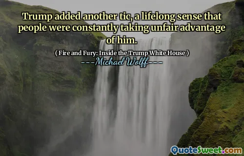 Trump added another tic, a lifelong sense that people were constantly taking unfair advantage of him.