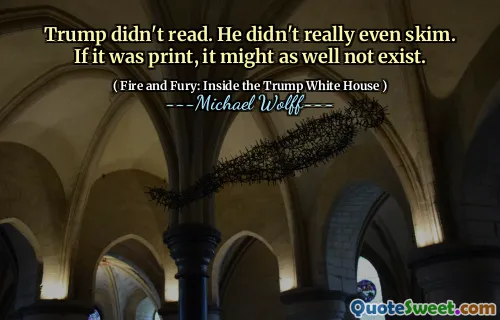 Trump didn't read. He didn't really even skim. If it was print, it might as well not exist.