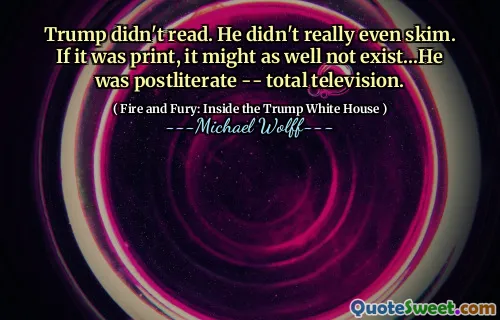 Trump didn't read. He didn't really even skim. If it was print, it might as well not exist...He was postliterate -- total television.