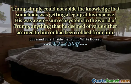 Trump simply could not abide the knowledge that somebody was getting a leg up at his expense. His was a zero-sum ecosystem. In the world of Trump, anything that he deemed of value either accrued to him or had been robbed from him.