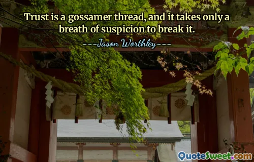 Trust is a gossamer thread, and it takes only a breath of suspicion to break it.