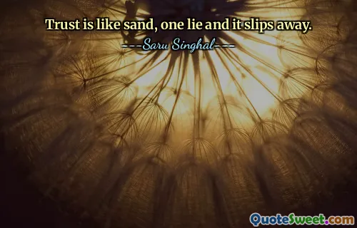 Trust is like sand, one lie and it slips away.