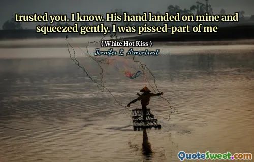 trusted you. I know. His hand landed on mine and squeezed gently. I was pissed-part of me